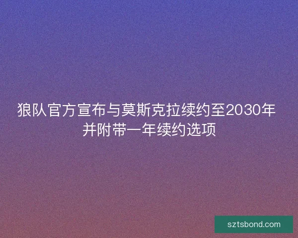 狼队官方宣布与莫斯克拉续约至2030年 并附带一年续约选项