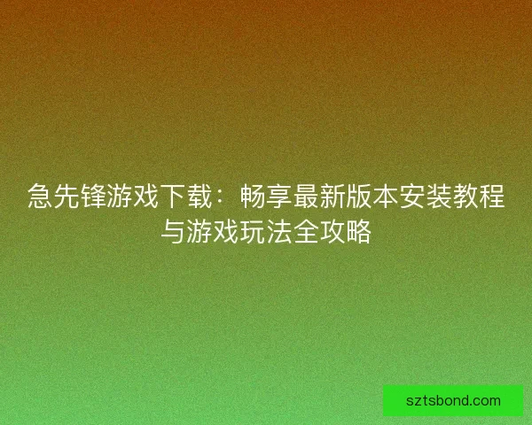 急先锋游戏下载：畅享最新版本安装教程与游戏玩法全攻略