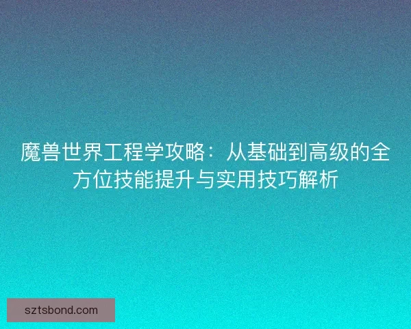 魔兽世界工程学攻略：从基础到高级的全方位技能提升与实用技巧解析