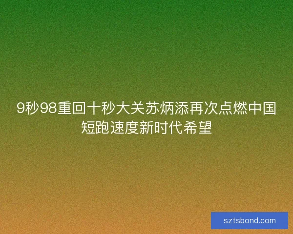 9秒98重回十秒大关苏炳添再次点燃中国短跑速度新时代希望