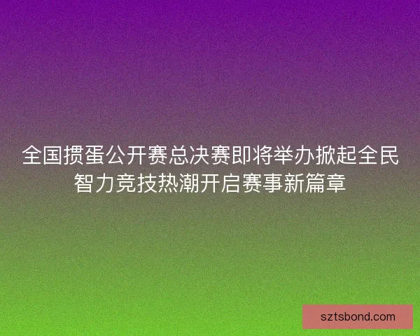 全国掼蛋公开赛总决赛即将举办掀起全民智力竞技热潮开启赛事新篇章