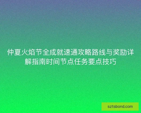 仲夏火焰节全成就速通攻略路线与奖励详解指南时间节点任务要点技巧