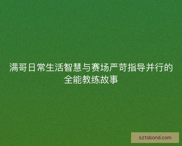 满哥日常生活智慧与赛场严苛指导并行的全能教练故事