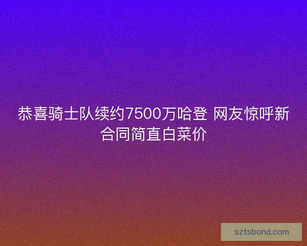 恭喜骑士队续约7500万哈登 网友惊呼新合同简直白菜价