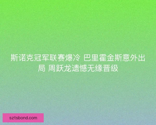 斯诺克冠军联赛爆冷 巴里霍金斯意外出局 周跃龙遗憾无缘晋级