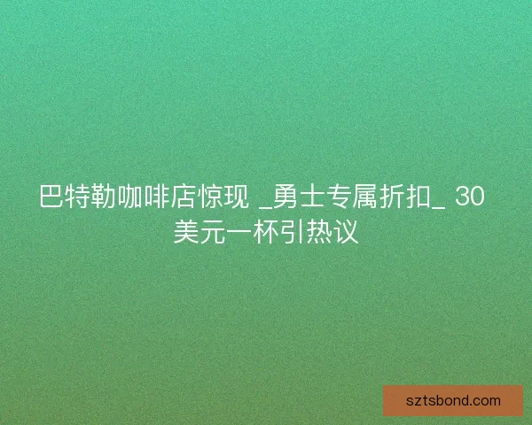 巴特勒咖啡店惊现 _勇士专属折扣_ 30 美元一杯引热议
